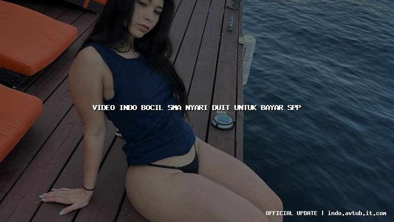 video indo bocil sma nyari duit untuk bayar spp