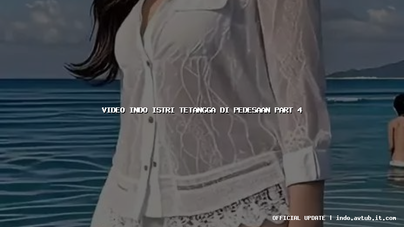 video indo istri tetangga di pedesaan part 4 video indo istri tetangga di pedesaan part 4