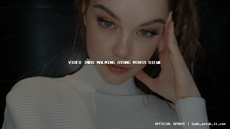 video indo malming ayang minta diewe