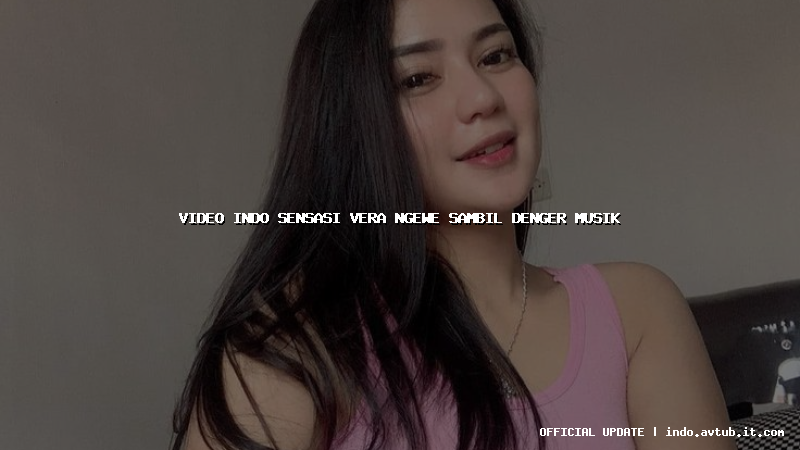 video indo sensasi vera ngewe sambil denger musik