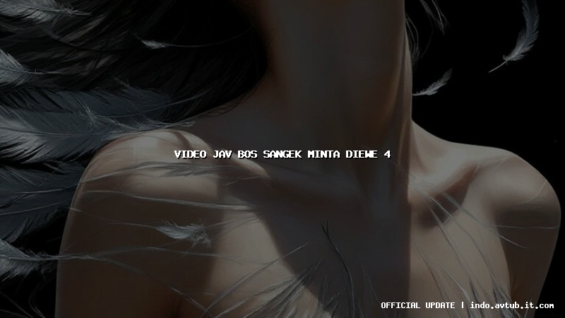 video jav bos sangek minta diewe 4 video jav bos sangek minta diewe 4