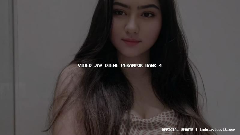 video jav diewe perampok bank 4