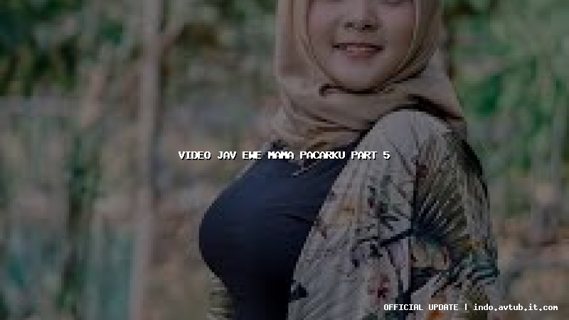 video jav ewe mama pacarku part 5