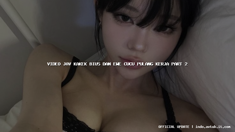 video jav kakek bius dan ewe cucu pulang kerja part 2 video jav kakek bius dan ewe cucu pulang kerja part 2