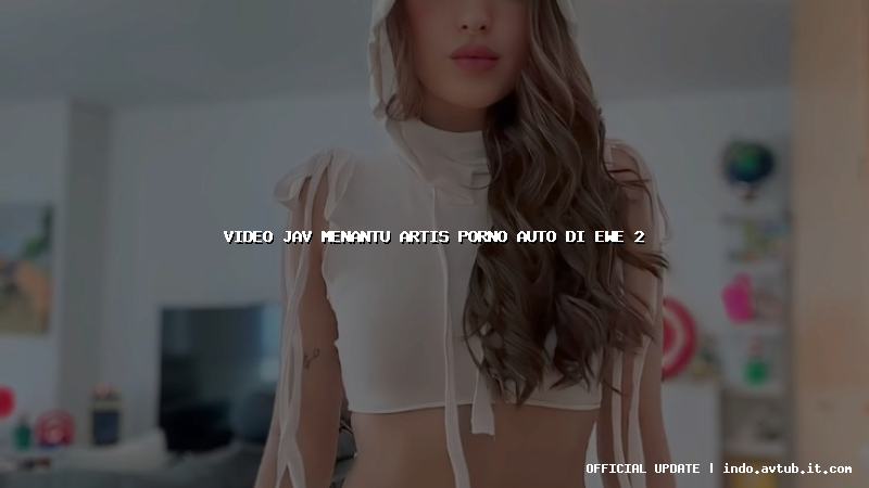 video jav menantu artis porno auto di ewe 2