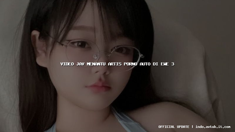 video jav menantu artis porno auto di ewe 3