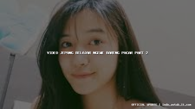 video jepang belajar ngewe bareng pacar part 2