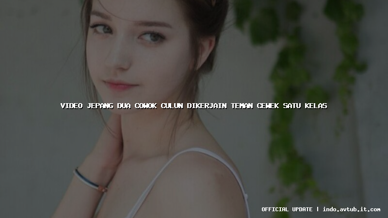 video jepang dua cowok culun dikerjain teman cewek satu kelas