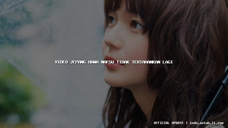 video jepang hawa nafsu tidak tertahankan lagi