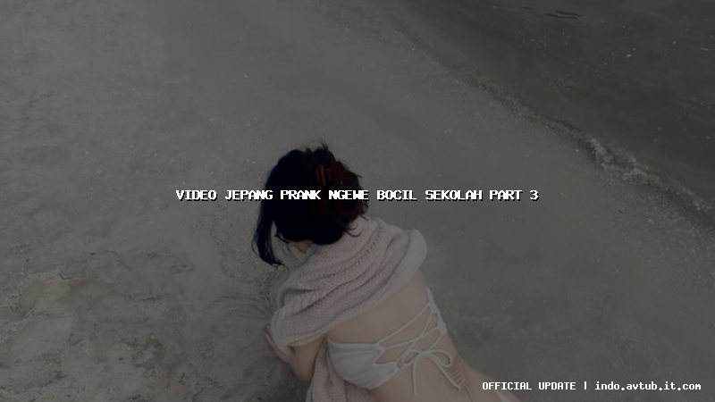 video jepang prank ngewe bocil sekolah part 3 video jepang prank ngewe bocil sekolah part 3