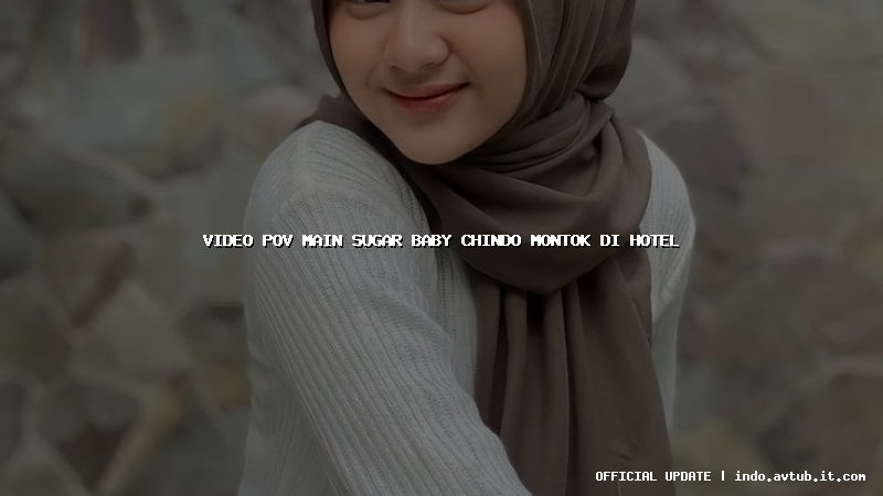 video pov main sugar baby chindo montok di hotel video pov main sugar baby chindo montok di hotel