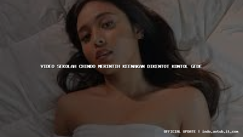 video sekolah chindo merintih keenakan dikentot kontol gede
