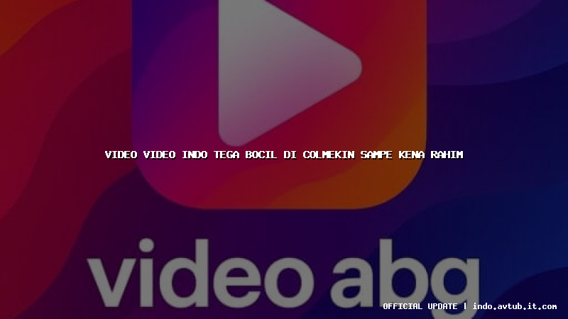 video video indo tega bocil di colmekin sampe kena rahim