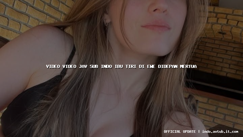 video video jav sub indo ibu tiri di ewe didepan mertua
