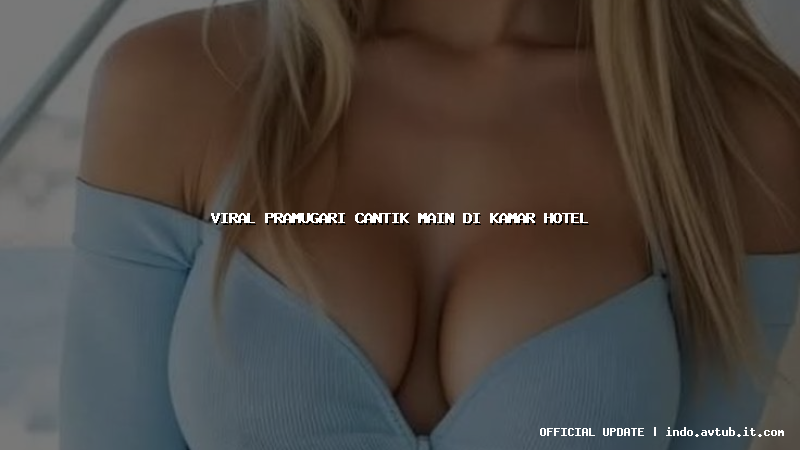 viral pramugari cantik main di kamar hotel