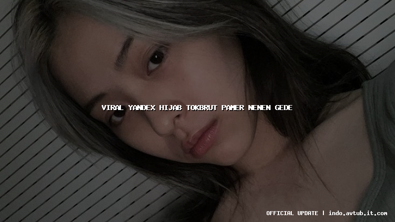 viral yandex hijab tokbrut pamer nenen gede