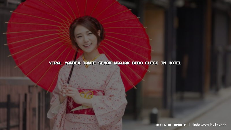 viral yandex tante semok ngajak bobo check in hotel