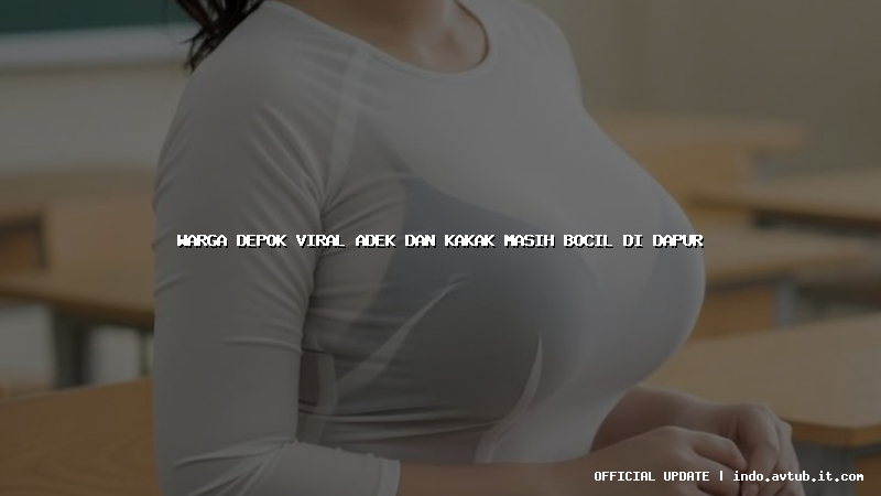 warga depok viral adek dan kakak masih bocil di dapur warga depok viral adek dan kakak masih bocil di dapur