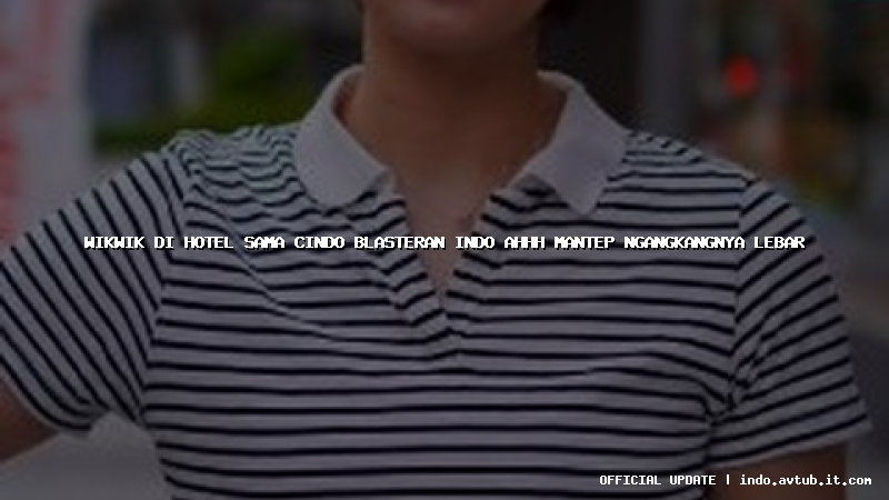 wikwik di hotel sama cindo blasteran indo ahhh mantep ngangkangnya lebar