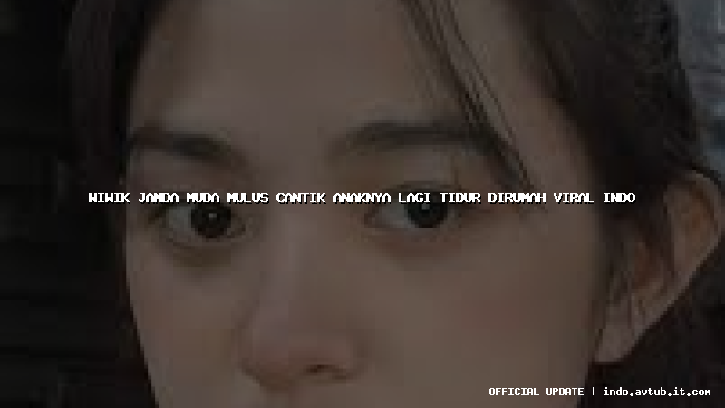 wiwik janda muda mulus cantik anaknya lagi tidur dirumah viral indo