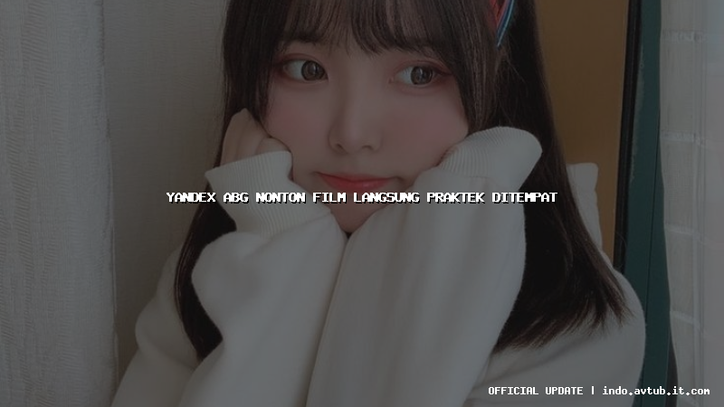 yandex abg nonton film langsung praktek ditempat yandex abg nonton film langsung praktek ditempat