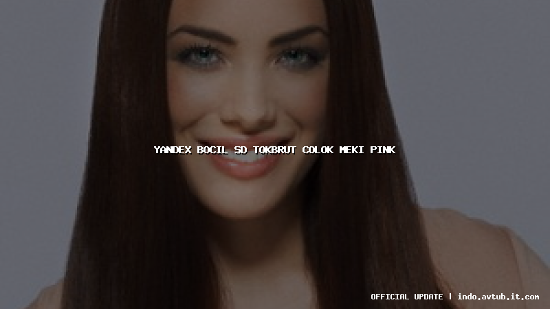 yandex bocil sd tokbrut colok meki pink