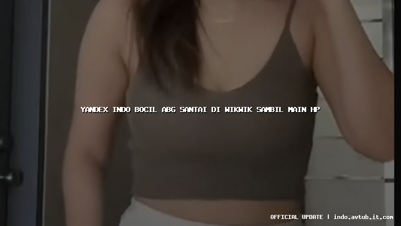 yandex indo bocil abg santai di wikwik sambil main hp