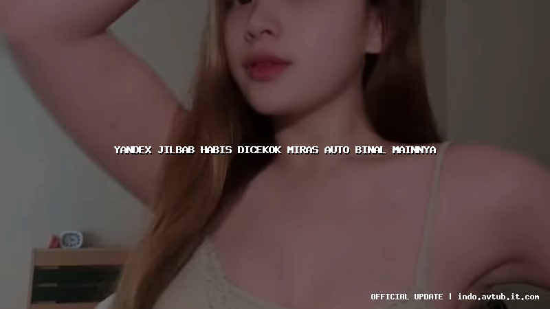 yandex jilbab habis dicekok miras auto binal mainnya