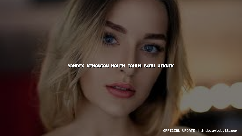 yandex kenangan malem tahun baru wikwik