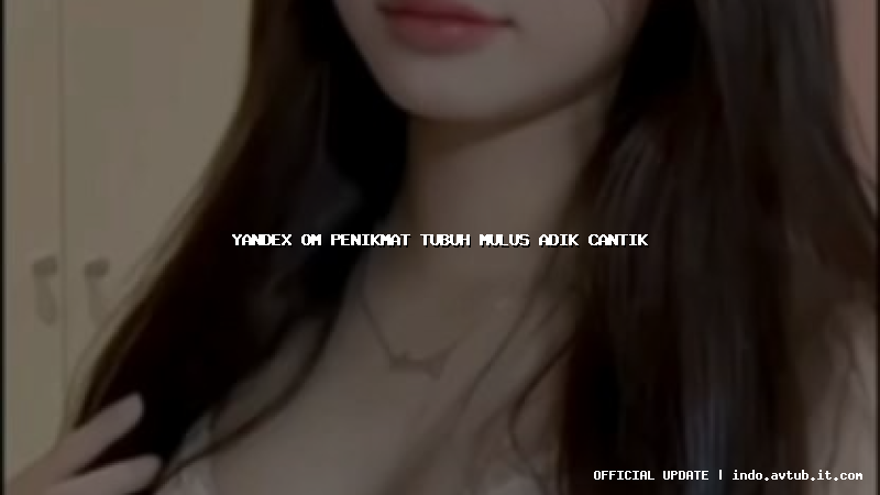 yandex om penikmat tubuh mulus adik cantik