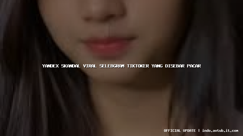 yandex skandal viral selebgram tiktoker yang disebar pacar