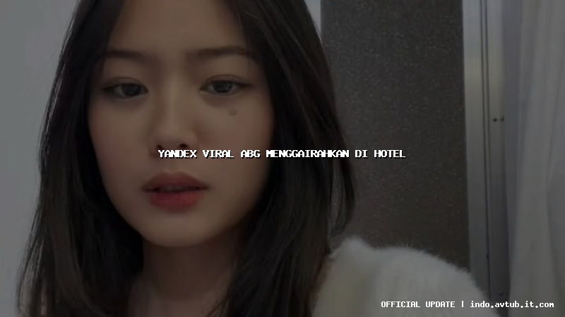 yandex viral abg menggairahkan di hotel yandex viral abg menggairahkan di hotel