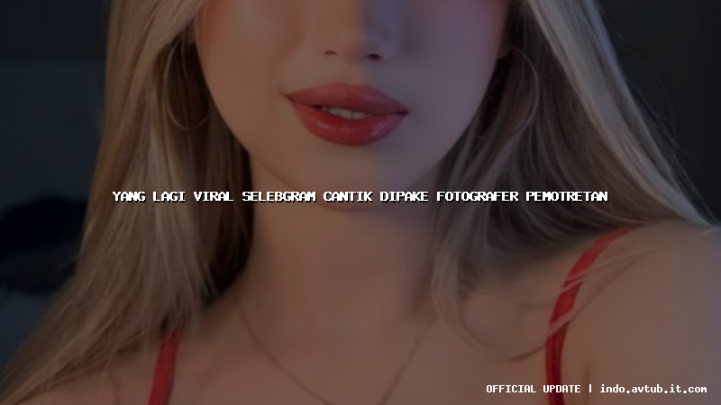 yang lagi viral selebgram cantik dipake fotografer pemotretan